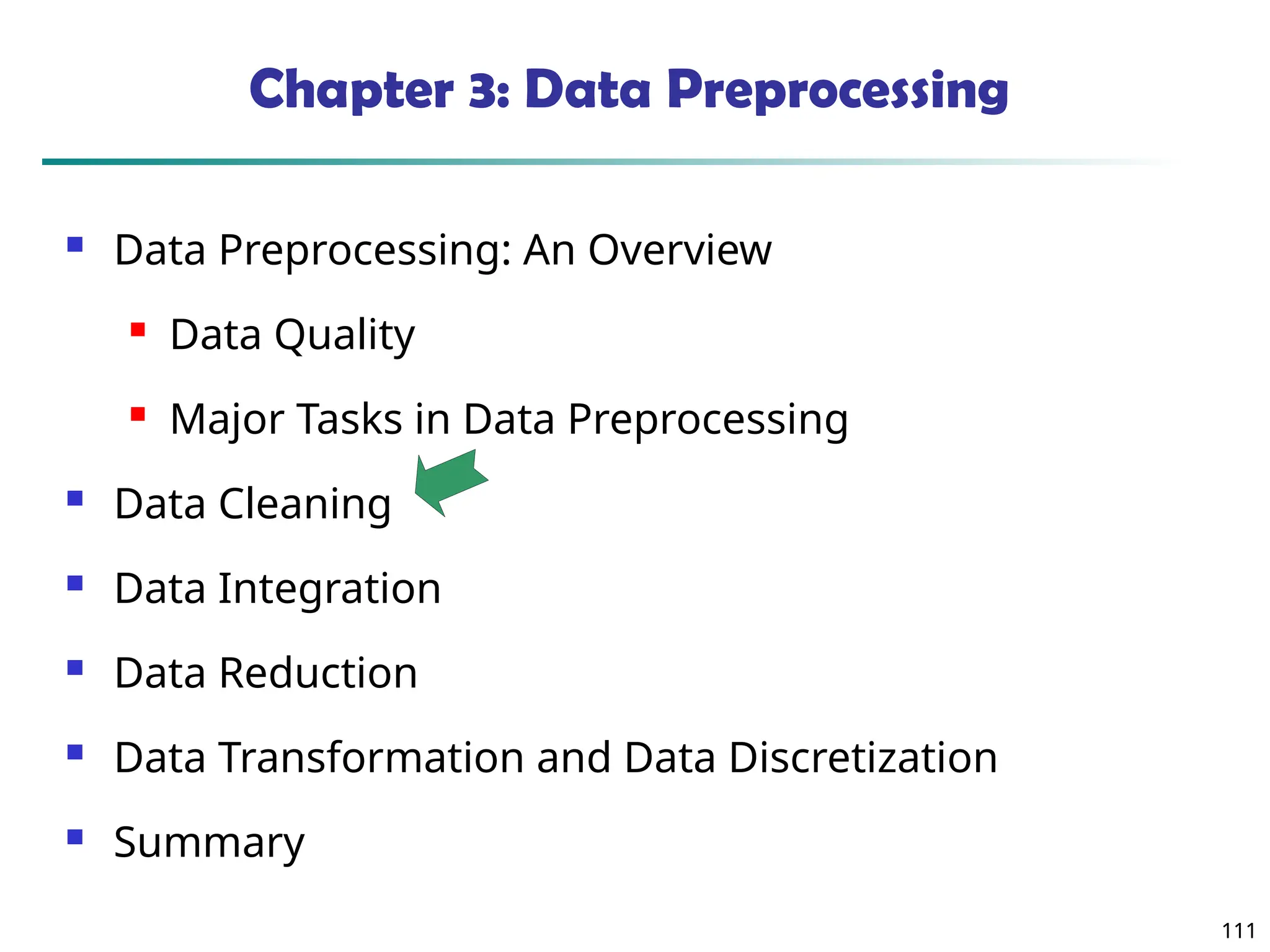 111
111
Chapter 3: Data Preprocessing
 Data Preprocessing: An Overview
 Data Quality
 Major Tasks in Data Preprocessing
 Data Cleaning
 Data Integration
 Data Reduction
 Data Transformation and Data Discretization
 Summary
 