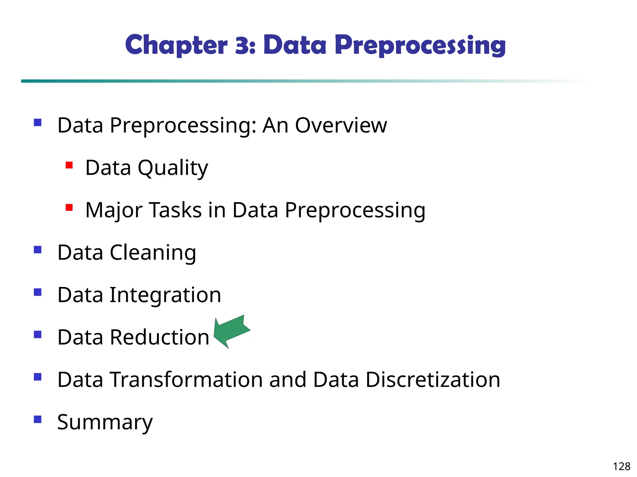 128
128
Chapter 3: Data Preprocessing
 Data Preprocessing: An Overview
 Data Quality
 Major Tasks in Data Preprocessing
 Data Cleaning
 Data Integration
 Data Reduction
 Data Transformation and Data Discretization
 Summary
 