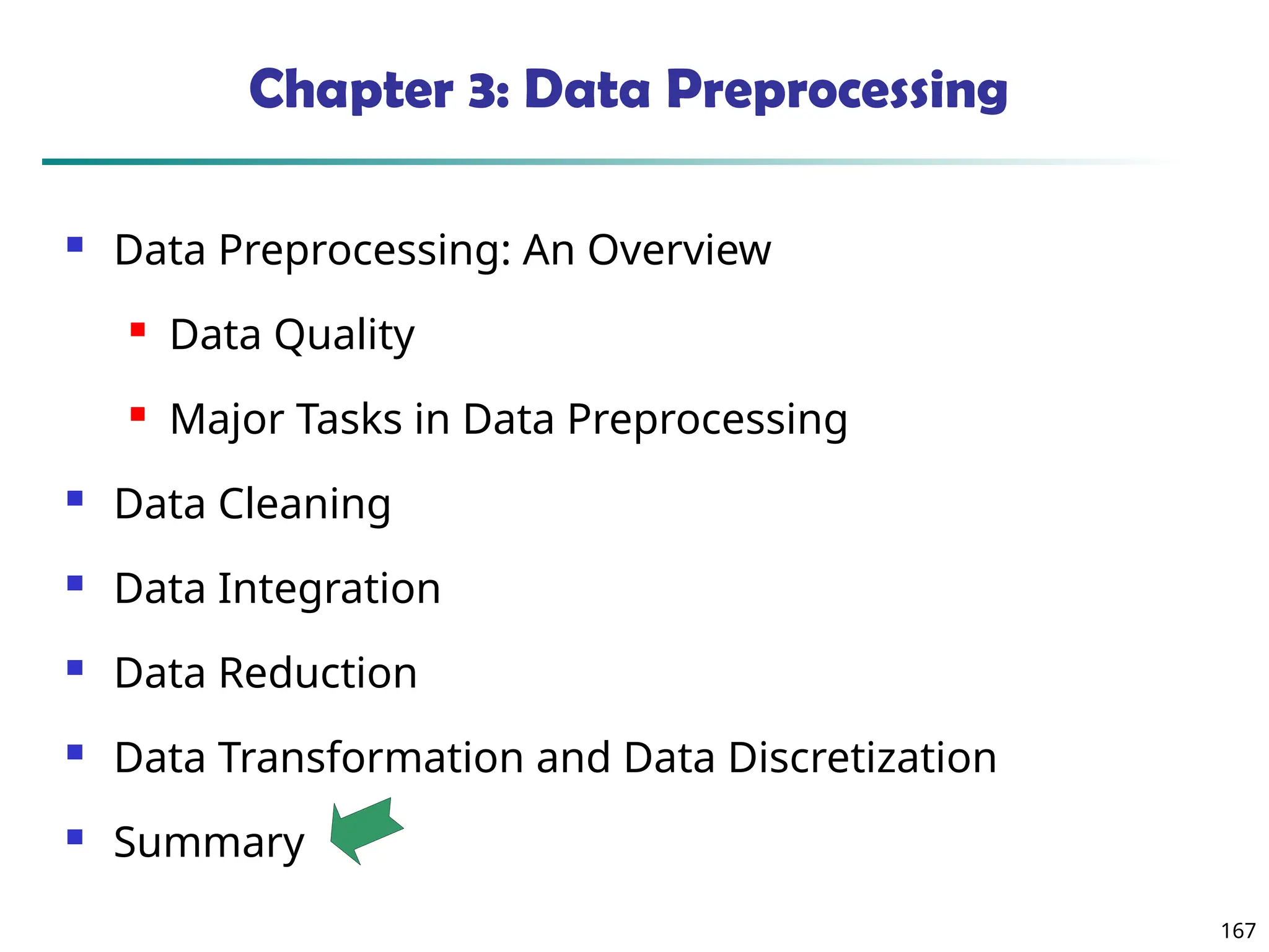 167
Chapter 3: Data Preprocessing
 Data Preprocessing: An Overview
 Data Quality
 Major Tasks in Data Preprocessing
 Data Cleaning
 Data Integration
 Data Reduction
 Data Transformation and Data Discretization
 Summary
 