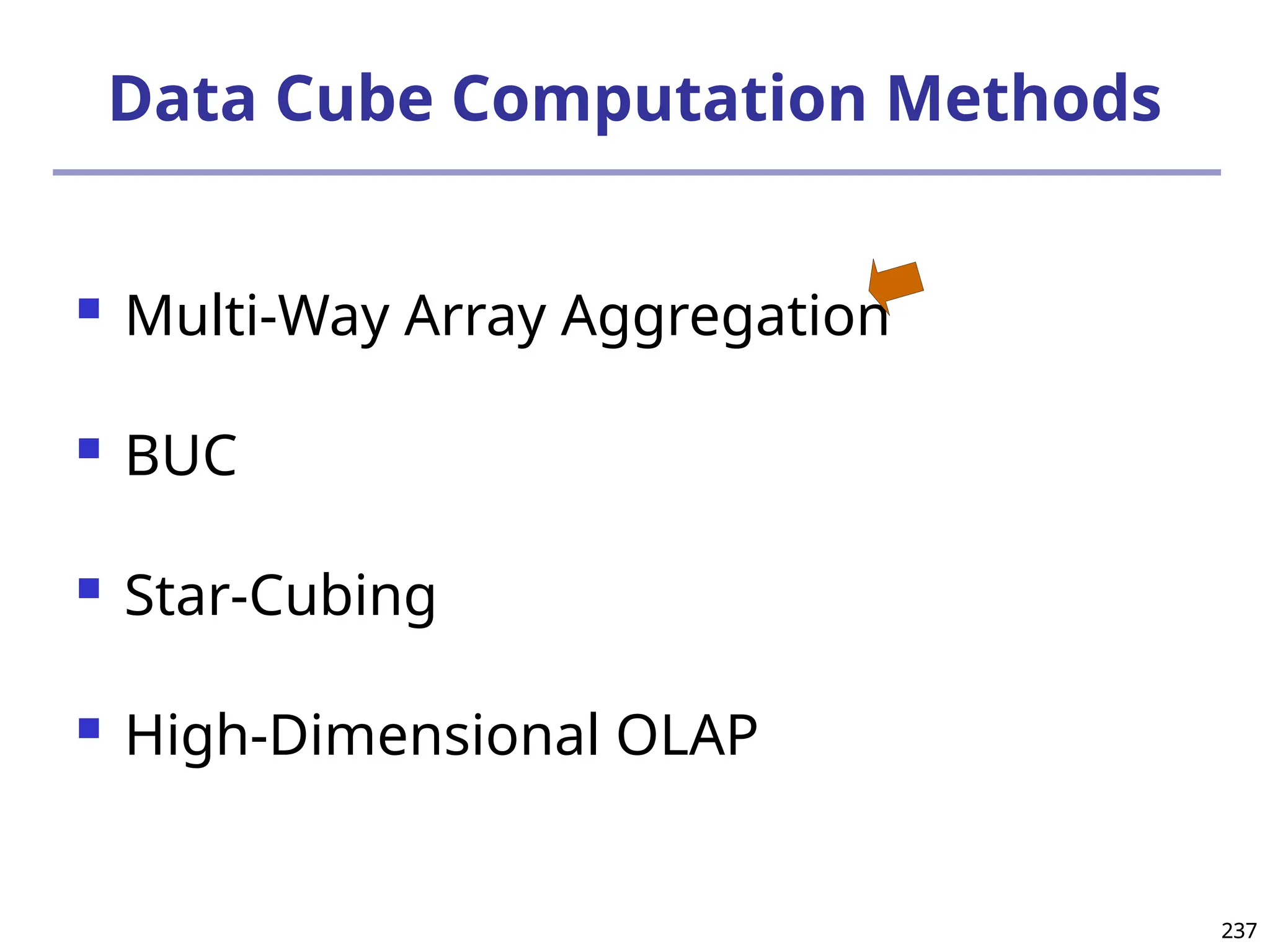 237
237
Data Cube Computation Methods
 Multi-Way Array Aggregation
 BUC
 Star-Cubing
 High-Dimensional OLAP
 