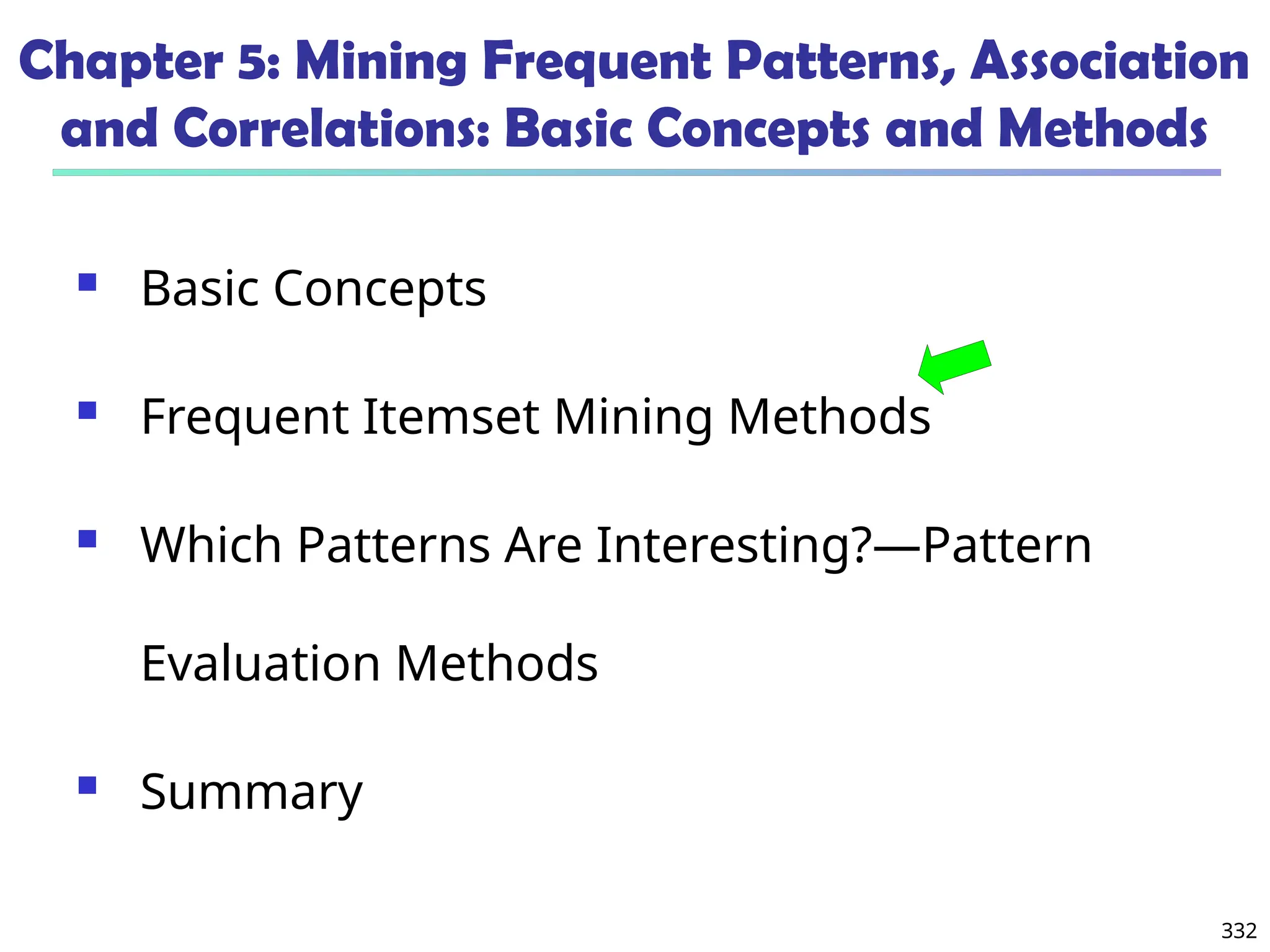 332
Chapter 5: Mining Frequent Patterns, Association
and Correlations: Basic Concepts and Methods
 Basic Concepts
 Frequent Itemset Mining Methods
 Which Patterns Are Interesting?—Pattern
Evaluation Methods
 Summary
 
