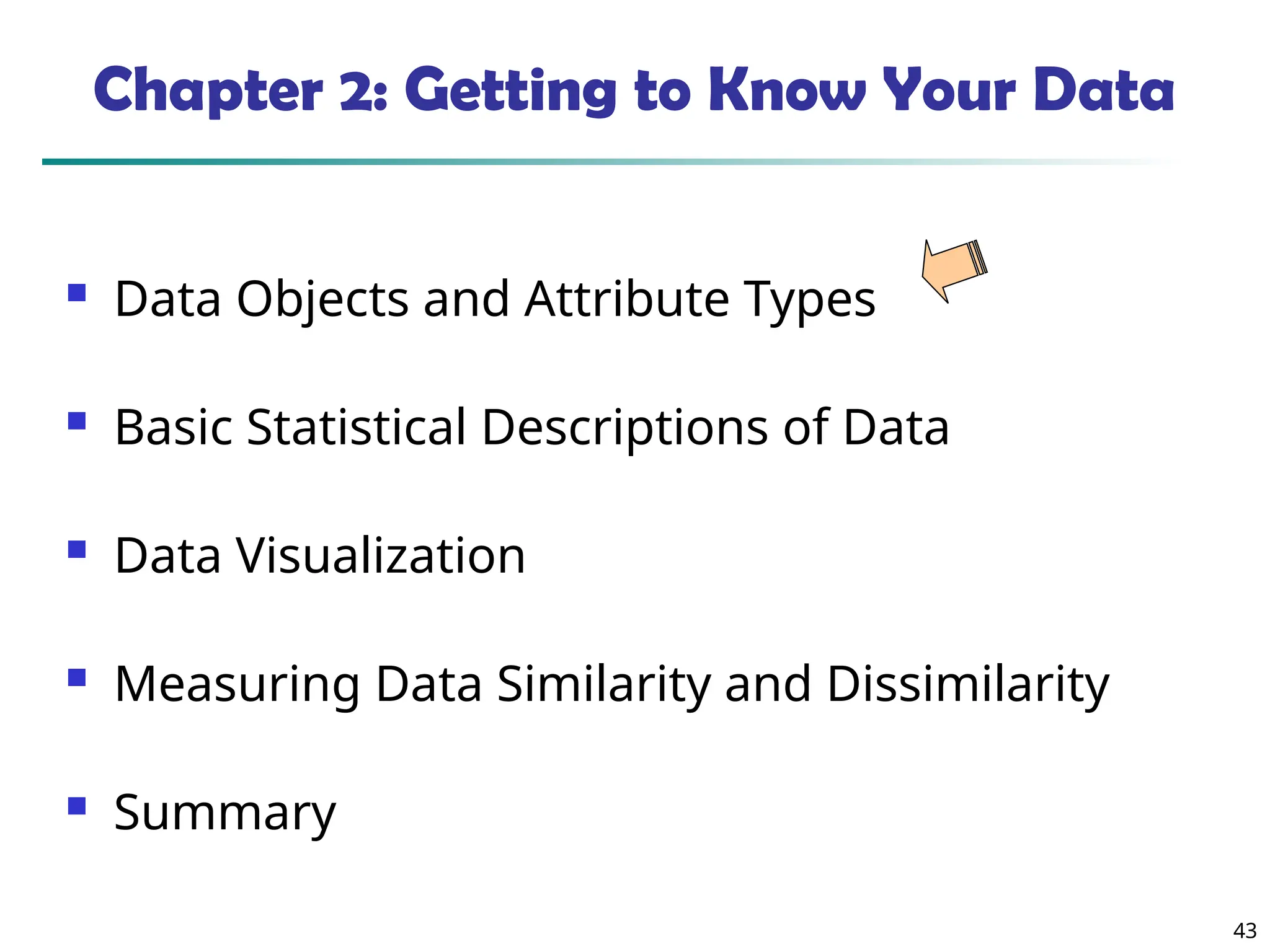 43
Chapter 2: Getting to Know Your Data
 Data Objects and Attribute Types
 Basic Statistical Descriptions of Data
 Data Visualization
 Measuring Data Similarity and Dissimilarity
 Summary
 