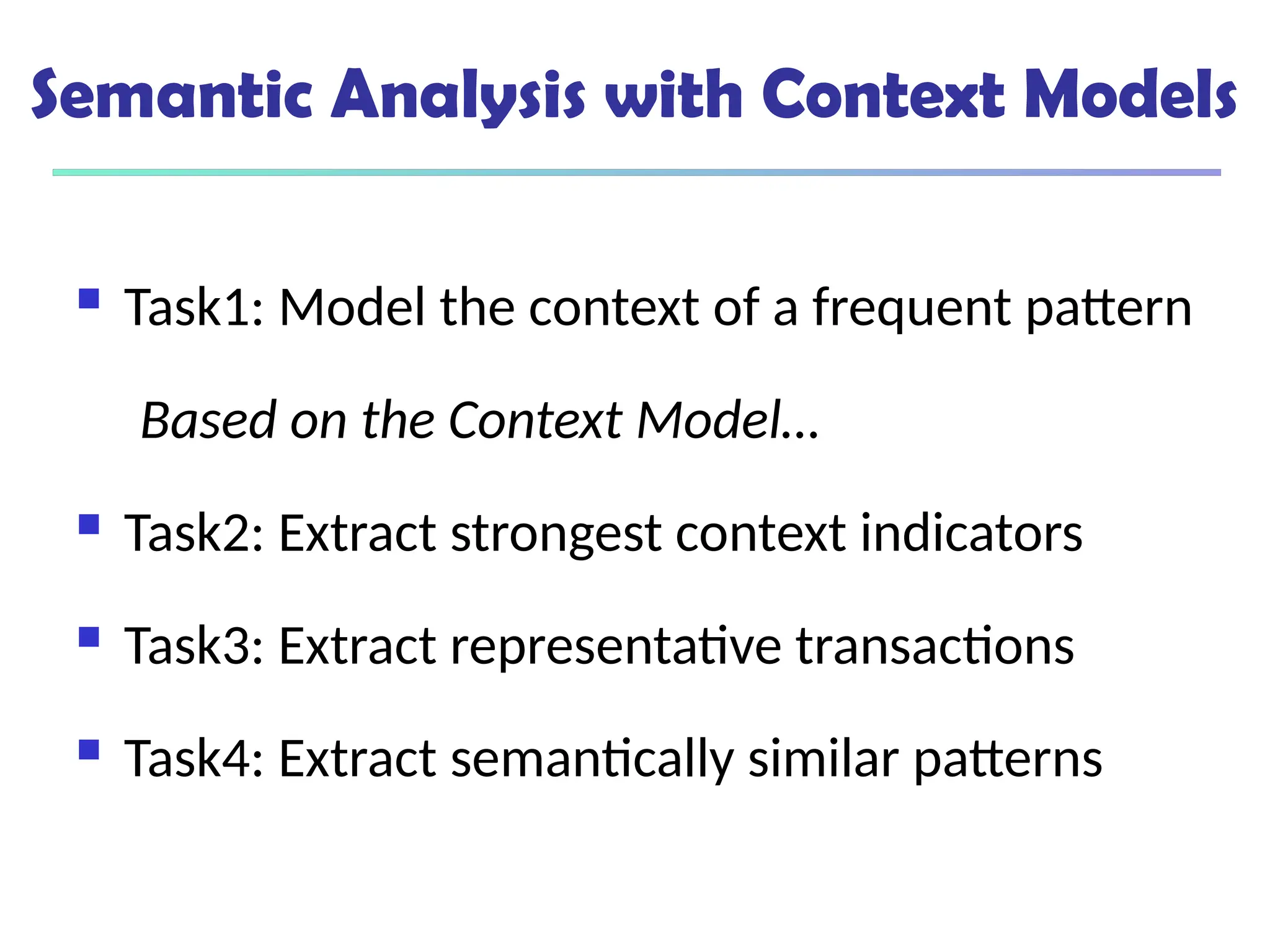 Semantic Analysis with Context Models
 Task1: Model the context of a frequent pattern
Based on the Context Model…
 Task2: Extract strongest context indicators
 Task3: Extract representative transactions
 Task4: Extract semantically similar patterns
 