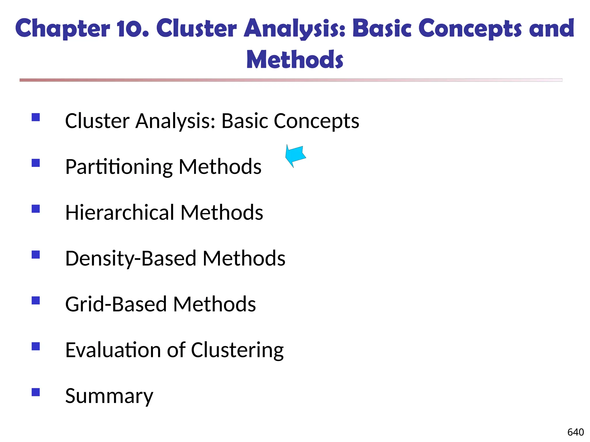 640
Chapter 10. Cluster Analysis: Basic Concepts and
Methods
 Cluster Analysis: Basic Concepts
 Partitioning Methods
 Hierarchical Methods
 Density-Based Methods
 Grid-Based Methods
 Evaluation of Clustering
 Summary
640
 