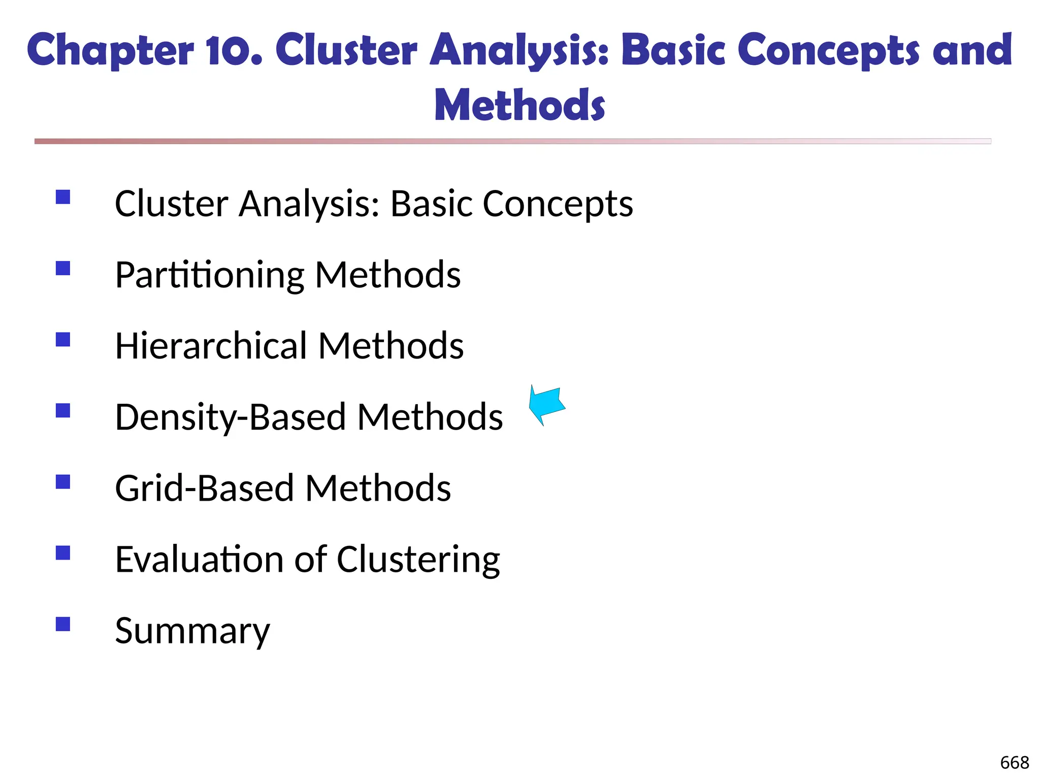668
Chapter 10. Cluster Analysis: Basic Concepts and
Methods
 Cluster Analysis: Basic Concepts
 Partitioning Methods
 Hierarchical Methods
 Density-Based Methods
 Grid-Based Methods
 Evaluation of Clustering
 Summary
668
 