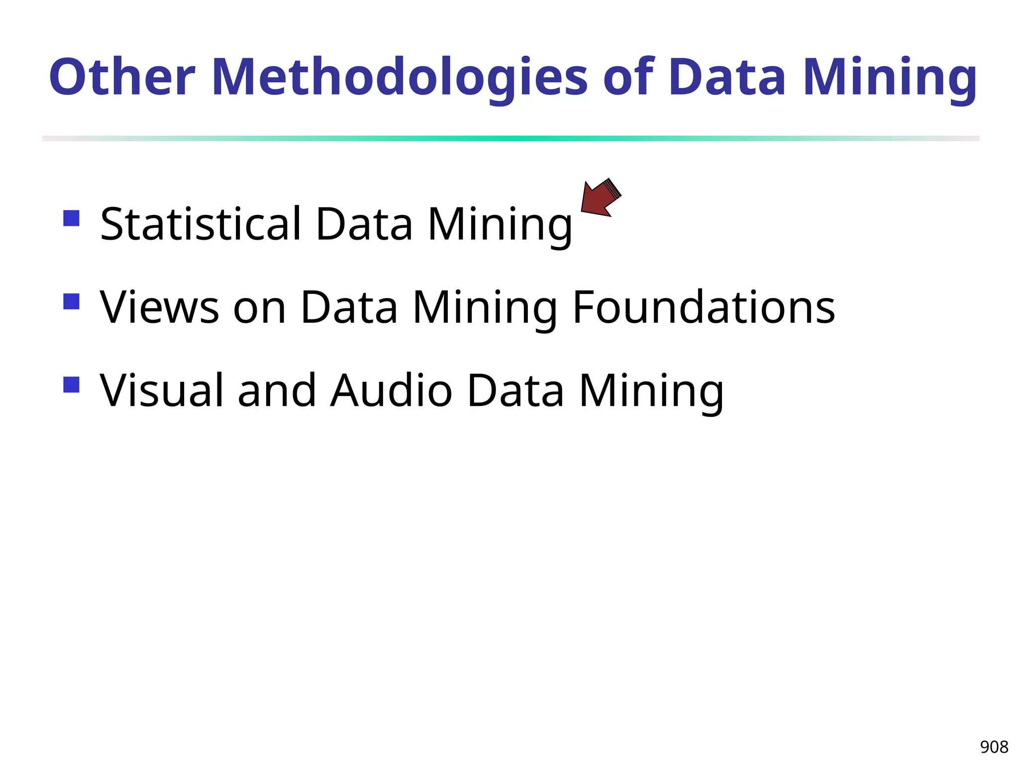 908
Other Methodologies of Data Mining
 Statistical Data Mining
 Views on Data Mining Foundations
 Visual and Audio Data Mining
 