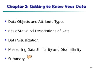 104
Chapter 2: Getting to Know Your Data
 Data Objects and Attribute Types
 Basic Statistical Descriptions of Data
 Data Visualization
 Measuring Data Similarity and Dissimilarity
 Summary
 