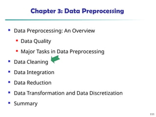111
111
Chapter 3: Data Preprocessing
 Data Preprocessing: An Overview
 Data Quality
 Major Tasks in Data Preprocessing
 Data Cleaning
 Data Integration
 Data Reduction
 Data Transformation and Data Discretization
 Summary
 