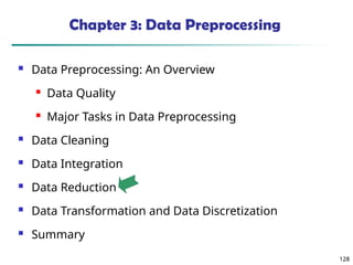 128
128
Chapter 3: Data Preprocessing
 Data Preprocessing: An Overview
 Data Quality
 Major Tasks in Data Preprocessing
 Data Cleaning
 Data Integration
 Data Reduction
 Data Transformation and Data Discretization
 Summary
 