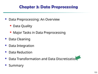 155
Chapter 3: Data Preprocessing
 Data Preprocessing: An Overview
 Data Quality
 Major Tasks in Data Preprocessing
 Data Cleaning
 Data Integration
 Data Reduction
 Data Transformation and Data Discretization
 Summary
 