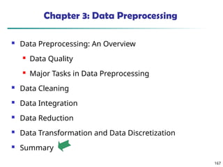 167
Chapter 3: Data Preprocessing
 Data Preprocessing: An Overview
 Data Quality
 Major Tasks in Data Preprocessing
 Data Cleaning
 Data Integration
 Data Reduction
 Data Transformation and Data Discretization
 Summary
 