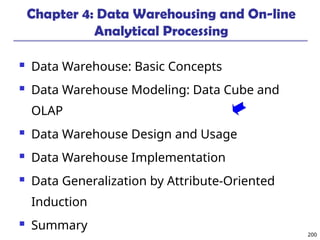 200
Chapter 4: Data Warehousing and On-line
Analytical Processing
 Data Warehouse: Basic Concepts
 Data Warehouse Modeling: Data Cube and
OLAP
 Data Warehouse Design and Usage
 Data Warehouse Implementation
 Data Generalization by Attribute-Oriented
Induction
 Summary
 