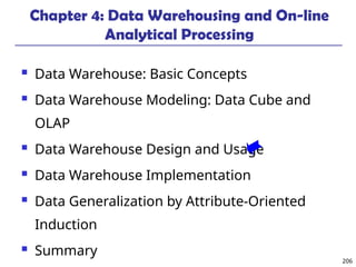 206
Chapter 4: Data Warehousing and On-line
Analytical Processing
 Data Warehouse: Basic Concepts
 Data Warehouse Modeling: Data Cube and
OLAP
 Data Warehouse Design and Usage
 Data Warehouse Implementation
 Data Generalization by Attribute-Oriented
Induction
 Summary
 