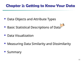 51
Chapter 2: Getting to Know Your Data
 Data Objects and Attribute Types
 Basic Statistical Descriptions of Data
 Data Visualization
 Measuring Data Similarity and Dissimilarity
 Summary
 