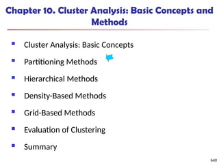 640
Chapter 10. Cluster Analysis: Basic Concepts and
Methods
 Cluster Analysis: Basic Concepts
 Partitioning Methods
 Hierarchical Methods
 Density-Based Methods
 Grid-Based Methods
 Evaluation of Clustering
 Summary
640
 