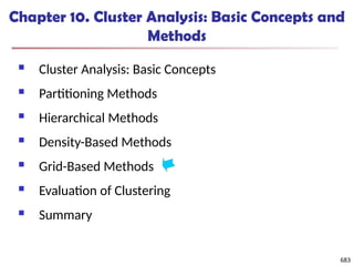 683
Chapter 10. Cluster Analysis: Basic Concepts and
Methods
 Cluster Analysis: Basic Concepts
 Partitioning Methods
 Hierarchical Methods
 Density-Based Methods
 Grid-Based Methods
 Evaluation of Clustering
 Summary
683
 