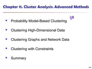 744
Chapter 11. Cluster Analysis: Advanced Methods
 Probability Model-Based Clustering
 Clustering High-Dimensional Data
 Clustering Graphs and Network Data
 Clustering with Constraints
 Summary
744
 