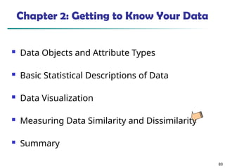 89
Chapter 2: Getting to Know Your Data
 Data Objects and Attribute Types
 Basic Statistical Descriptions of Data
 Data Visualization
 Measuring Data Similarity and Dissimilarity
 Summary
 