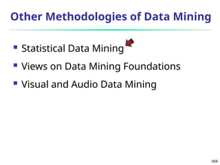 908
Other Methodologies of Data Mining
 Statistical Data Mining
 Views on Data Mining Foundations
 Visual and Audio Data Mining
 