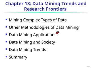 933
Chapter 13: Data Mining Trends and
Research Frontiers
 Mining Complex Types of Data
 Other Methodologies of Data Mining
 Data Mining Applications
 Data Mining and Society
 Data Mining Trends
 Summary
 