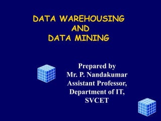 DATA WAREHOUSING
AND
DATA MINING
Prepared by
Mr. P. Nandakumar
Assistant Professor,
Department of IT,
SVCET
 