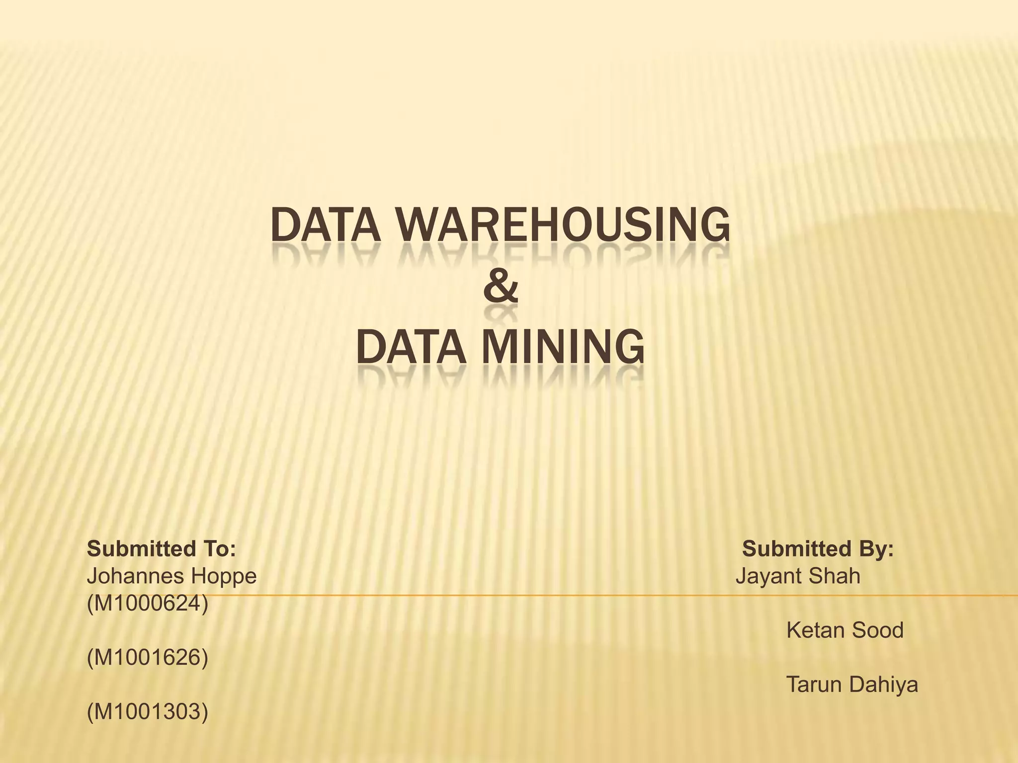 DATA WAREHOUSING & DATA MININGSubmitted To:Submitted By:Johannes Hoppe Jayant Shah (M1000624)KetanSood (M1001626)TarunDahiya (M1001303)