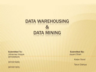 DATA WAREHOUSING & DATA MINING Submitted To:Submitted By: Johannes Hoppe                                      Jayant Shah  (M1000624) KetanSood (M1001626) TarunDahiya (M1001303)  