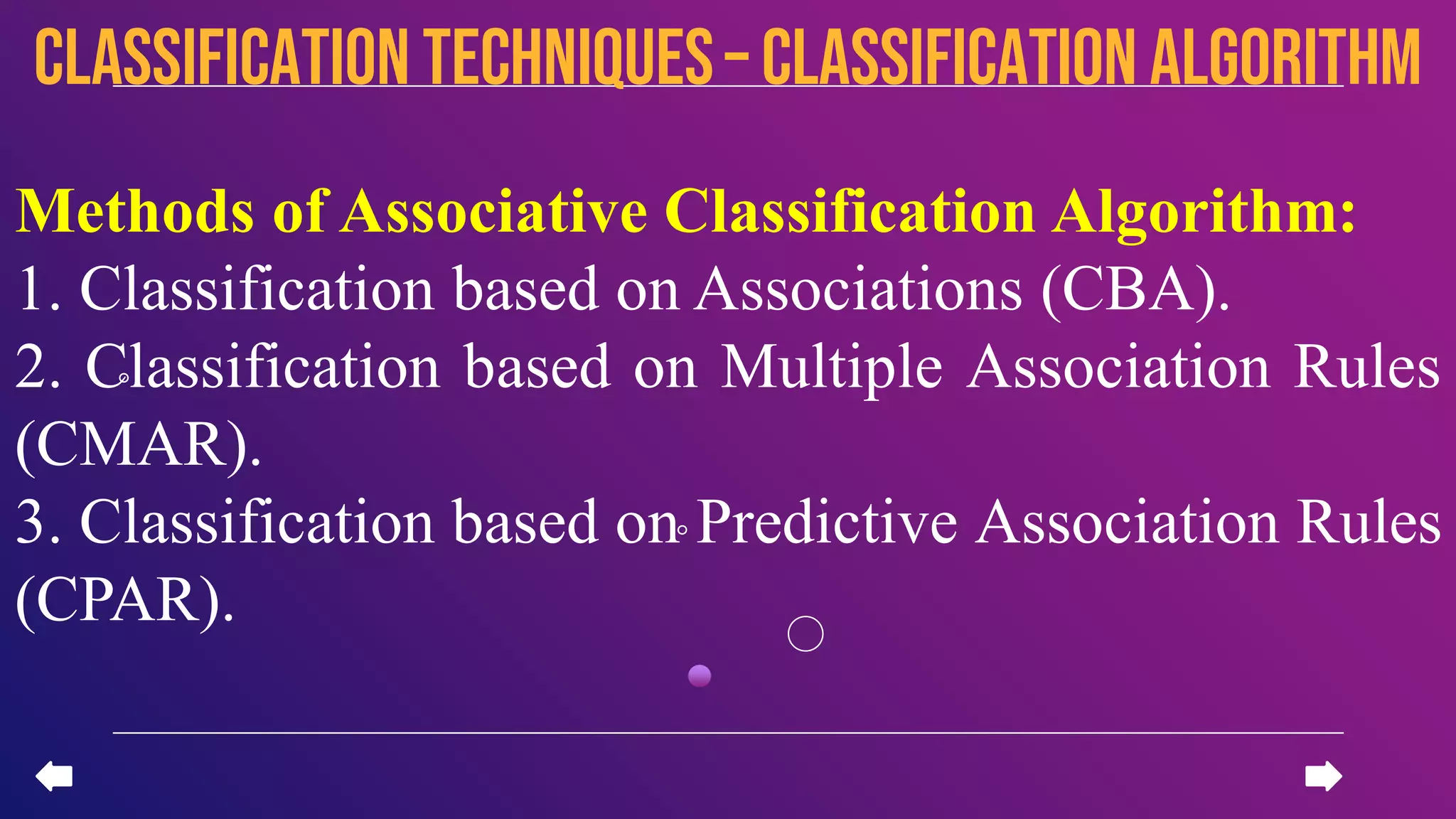 Methods of Associative Classification Algorithm:
1. Classification based on Associations (CBA).
2. Classification based on Multiple Association Rules
(CMAR).
3. Classification based on Predictive Association Rules
(CPAR).
CLASSIFICATION TECHNIQUES– Classification algorithm
 