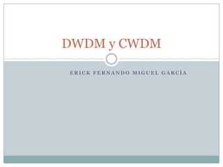 DWDM y CWDM
ERICK FERNANDO MIGUEL GARCÍA

 