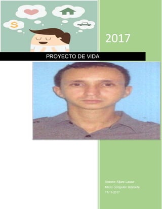 2017
Antonio Aljure Lasso
Micro computer ilimitada
17-11-2017
PROYECTO DE VIDA
 