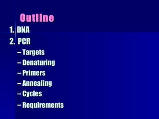 Outline 1.  DNA   2.  PCR Targets   Denaturing Primers Annealing Cycles   Requirements   