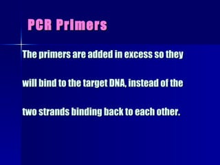 PCR Primers The primers are added in excess so they  will bind to the target DNA, instead of the  two strands binding back to each other. 