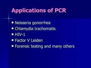 Applications of PCR Neisseria gonorrhea Chlamydia trachomatis HIV-1 Factor V Leiden Forensic testing and many others 