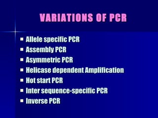 VARIATIONS OF PCR Allele specific PCR Assembly PCR Asymmetric PCR Helicase dependent Amplification Hot start PCR Inter sequence-specific PCR Inverse PCR 