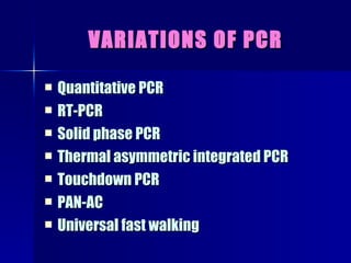 VARIATIONS OF PCR Quantitative PCR RT-PCR Solid phase PCR Thermal asymmetric integrated PCR Touchdown PCR PAN-AC Universal fast walking 