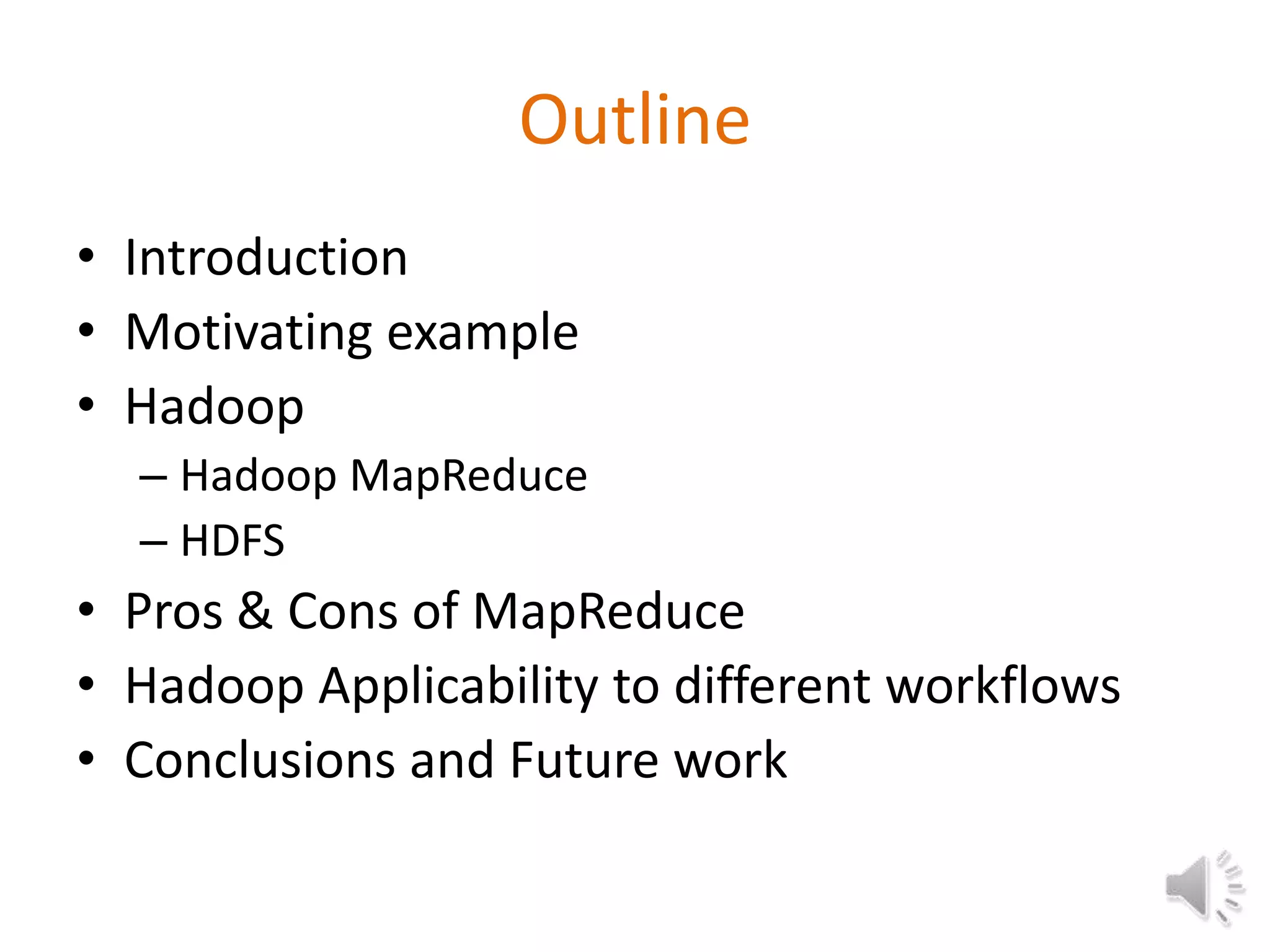 Outline
• Introduction
• Motivating example
• Hadoop
  – Hadoop MapReduce
  – HDFS
• Pros & Cons of MapReduce
• Hadoop Applicability to different workflows
• Conclusions and Future work
 