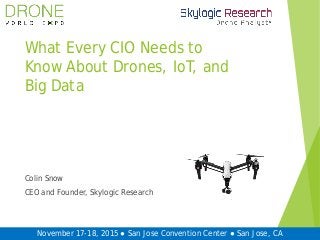 November 17-18, 2015 ● San Jose Convention Center ● San Jose, CA
What Every CIO Needs to
Know About Drones, IoT, and
Big Data
Colin Snow
CEO and Founder, Skylogic Research
 