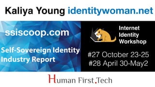 ssiscoop.com
Kaliya Young identitywoman.net
Internet
Identity
Workshop
#27 October 23-25
#28 April 30-May2
.
 