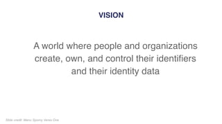 A world where people and organizations
create, own, and control their identifiers
and their identity data
VISION
121Slide credit: Manu Sporny Veres One
 