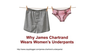 Why James Chartrand  
Wears Women’s Underpants
http://www.copyblogger.com/james-chartrand-underpants/
 