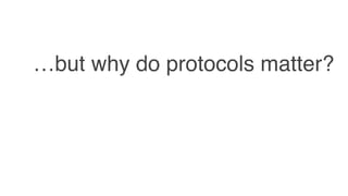 …but why do protocols matter?
 