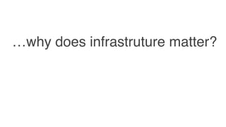 …why does infrastruture matter?
 