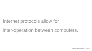 Internet protocols allow for
inter-operation between computers.
-Alexander Gallway, Protocol
 