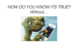 HOW DO YOU KNOW ITS TRUE?
Without…
 