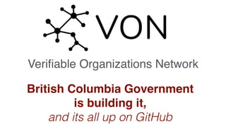 Veriﬁable Organizations Network
British Columbia Government
is building it,
and its all up on GitHub
 