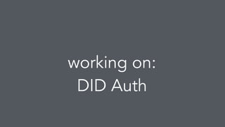 working on:
DID Auth
 