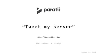 “Tweet my server”
http://paratii.video
@felipether & @ya7ya
August 2nd, 2018
 