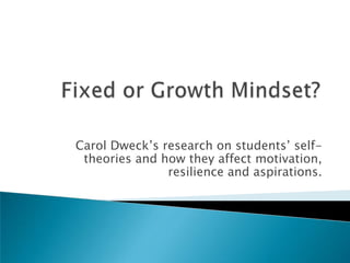 Carol Dweck’s research on students’ self-
 theories and how they affect motivation,
               resilience and aspirations.
 