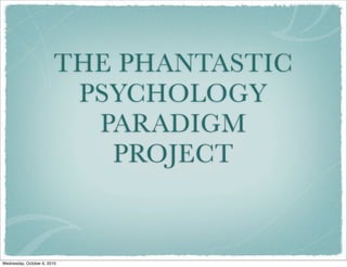 THE PHANTASTIC
                          PSYCHOLOGY
                           PARADIGM
                            PROJECT


Wednesday, October 6, 2010
 