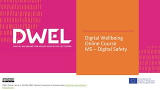 Digital Wellbeing
Online Course
M5 – Digital Safety
DWEL Online Course © 2023 by DWEL Partner Consortium is licensed under Attribution-ShareAlike 4.0
International
 